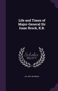 Life and Times of Major-General Sir Isaac Brock, K.B.