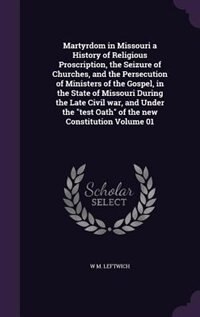 Couverture_Martyrdom in Missouri a History of Religious Proscription, the Seizure of Churches, and the Persecution of Ministers of the Gospel, in the State of Missouri During the Late Civil war, and Under the test Oath of the new Constitution Volume 01