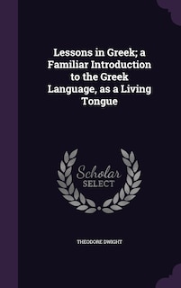 Lessons in Greek; a Familiar Introduction to the Greek Language, as a Living Tongue