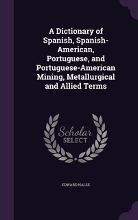 Front cover_A Dictionary of Spanish, Spanish-American, Portuguese, and Portuguese-American Mining, Metallurgical and Allied Terms