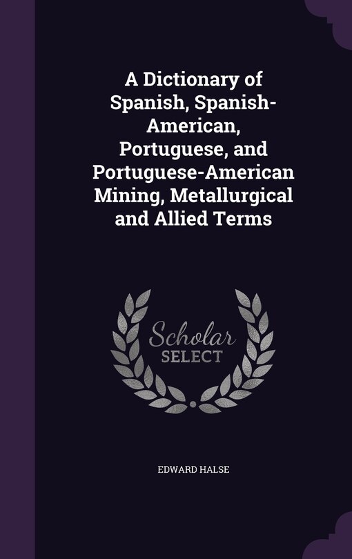 Front cover_A Dictionary of Spanish, Spanish-American, Portuguese, and Portuguese-American Mining, Metallurgical and Allied Terms