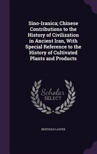 Sino-Iranica; Chinese Contributions to the History of Civilization in Ancient Iran, With Special Reference to the History of Cultivated Plants and Products