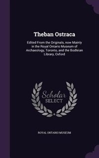 Theban Ostraca: Edited From the Originals, now Mainly in the Royal Ontario Museum of Archaeology, Toronto, and the