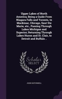 Couverture_Upper Lakes of North America; Being a Guide From Niagara Falls and Toronto, to Mackinac, Chicago, Saut Ste Marie, etc., Passing Through Lakes Michigan and Superior; Returning Through Lakes Huron and St. Clair, to Detroit and Buffalo ..
