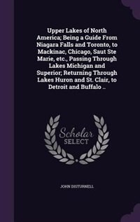Couverture_Upper Lakes of North America; Being a Guide From Niagara Falls and Toronto, to Mackinac, Chicago, Saut Ste Marie, etc., Passing Through Lakes Michigan and Superior; Returning Through Lakes Huron and St. Clair, to Detroit and Buffalo ..