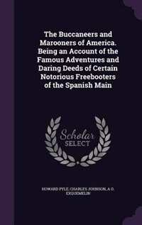 The Buccaneers and Marooners of America. Being an Account of the Famous Adventures and Daring Deeds of Certain Notorious Freebooters of the Spanish Main