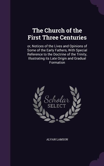 The Church of the First Three Centuries: or, Notices of the Lives and Opinions of Some of the Early Fathers, With Special Reference to the D