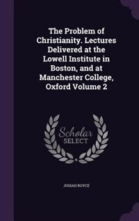 Front cover_The Problem of Christianity. Lectures Delivered at the Lowell Institute in Boston, and at Manchester College, Oxford Volume 2
