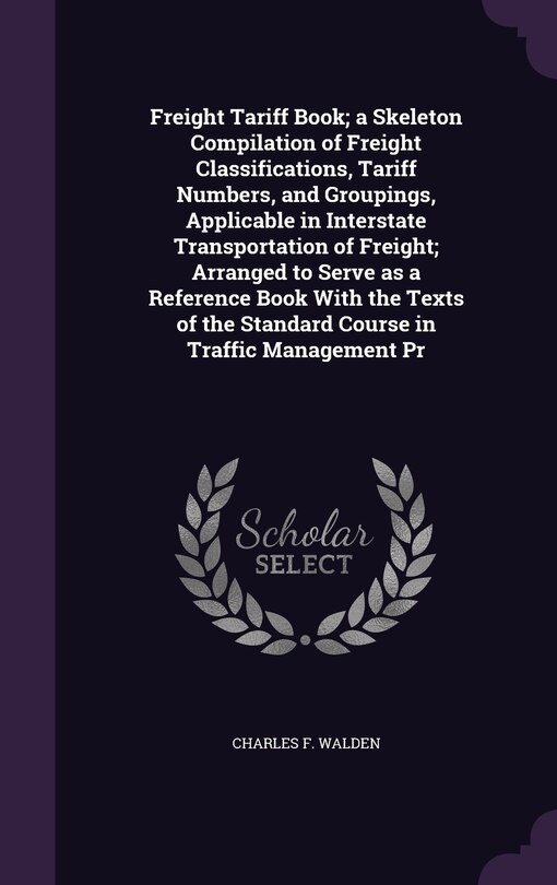 Freight Tariff Book; a Skeleton Compilation of Freight Classifications, Tariff Numbers, and Groupings, Applicable in Interstate Transportation of Freight; Arranged to Serve as a Reference Book With the Texts of the Standard Course in Traffic Management Pr