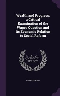 Wealth and Progress; a Critical Examination of the Wages Question and its Economic Relation to Social Reform