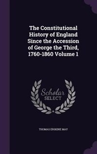 The Constitutional History of England Since the Accession of George the Third, 1760-1860 Volume 1
