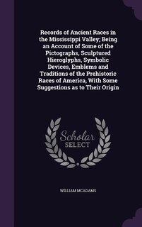 Records of Ancient Races in the Mississippi Valley; Being an Account of Some of the Pictographs, Sculptured Hieroglyphs, Symbolic Devices, Emblems and Traditions of the Prehistoric Races of America, With Some Suggestions as to Their Origin