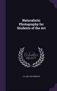 Naturalistic Photography for Students of the Art by P H. 1856-1936 Emerson