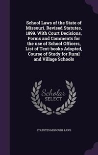 Front cover_School Laws of the State of Missouri. Revised Statutes, 1899. With Court Decisions, Forms and Comments for the use of School Officers, List of Text-books Adopted, Course of Study for Rural and Village Schools