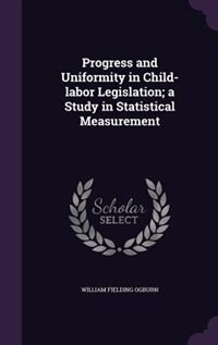 Progress and Uniformity in Child-labor Legislation; a Study in Statistical Measurement