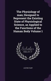 Couverture_The Physiology of man; Designed to Represent the Existing State of Physiological Science, as Applied to the Functions of the Human Body Volume 1