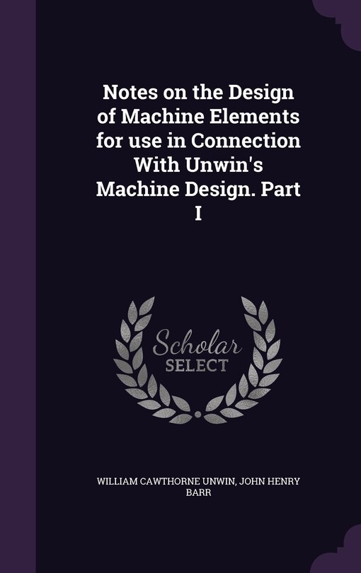 Front cover_Notes on the Design of Machine Elements for use in Connection With Unwin's Machine Design. Part I