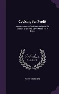 Cooking for Profit: A new American Cookbook Adapted for the use of all who Serve Meals for A Price