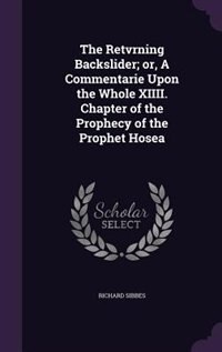 The Retvrning Backslider; or, A Commentarie Upon the Whole XIIII. Chapter of the Prophecy of the Prophet Hosea