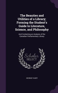 Front cover_The Beauties and Utilities of a Library; Forming the Student's Guide to Literature, Science, and Philosophy