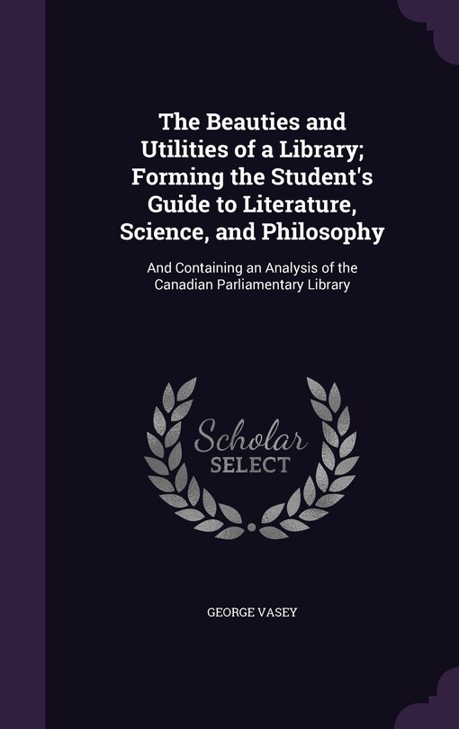 Front cover_The Beauties and Utilities of a Library; Forming the Student's Guide to Literature, Science, and Philosophy