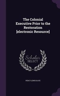 The Colonial Executive Prior to the Restoration [electronic Resource]