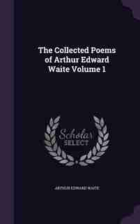 The Collected Poems of Arthur Edward Waite Volume 1 de Arthur Edward Waite