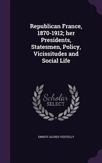 Couverture_Republican France, 1870-1912; her Presidents, Statesmen, Policy, Vicissitudes and Social Life