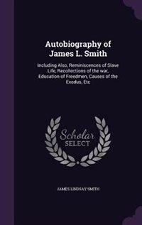 Autobiography of James L. Smith: Including Also, Reminiscences of Slave Life, Recollections of the war, Education of Freedmen, Cause