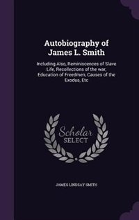 Autobiography of James L. Smith: Including Also, Reminiscences of Slave Life, Recollections of the war, Education of Freedmen, Cause