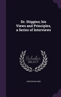 Front cover_Dr. Stiggins; his Views and Principles, a Series of Interviews