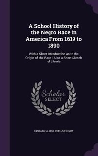 A School History of the Negro Race in America From 1619 to 1890: With a Short Introduction as to the Origin of the Race : Also a Short Sketch of Liberia