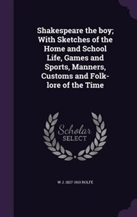 Shakespeare the boy; With Sketches of the Home and School Life, Games and Sports, Manners, Customs and Folk-lore of the Time