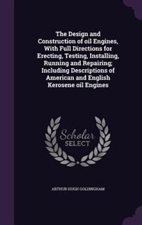 The Design and Construction of oil Engines, With Full Directions for Erecting, Testing, Installing, Running and Repairing; Including Descriptions of American and English Kerosene oil Engines