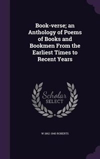 Book-verse; an Anthology of Poems of Books and Bookmen From the Earliest Times to Recent Years