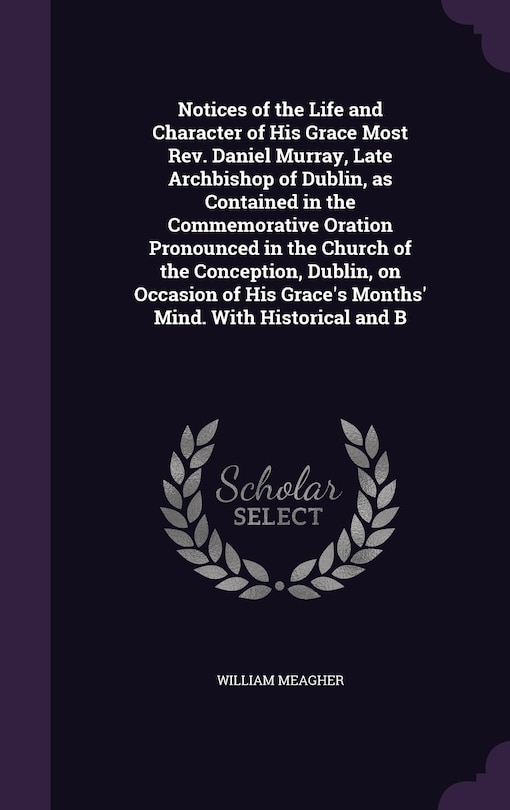 Front cover_Notices of the Life and Character of His Grace Most Rev. Daniel Murray, Late Archbishop of Dublin, as Contained in the Commemorative Oration Pronounced in the Church of the Conception, Dublin, on Occasion of His Grace's Months' Mind. With Historical and B