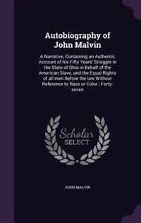 Autobiography of John Malvin: A Narrative, Containing an Authentic Account of his Fifty Years' Struggle in the State of Ohio in B