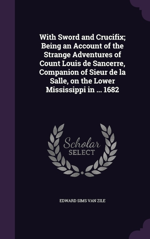 Couverture_With Sword and Crucifix; Being an Account of the Strange Adventures of Count Louis de Sancerre, Companion of Sieur de la Salle, on the Lower Mississippi in ... 1682