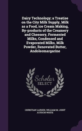 Dairy Technology; a Treatise on the City Milk Supply, Milk as a Food, ice Cream Making, By-products of the Creamery and Cheesery, Fermented Milks, Condensed and Evaporated Milks, Milk Powder, Renovated Butter, Andoleomargarine