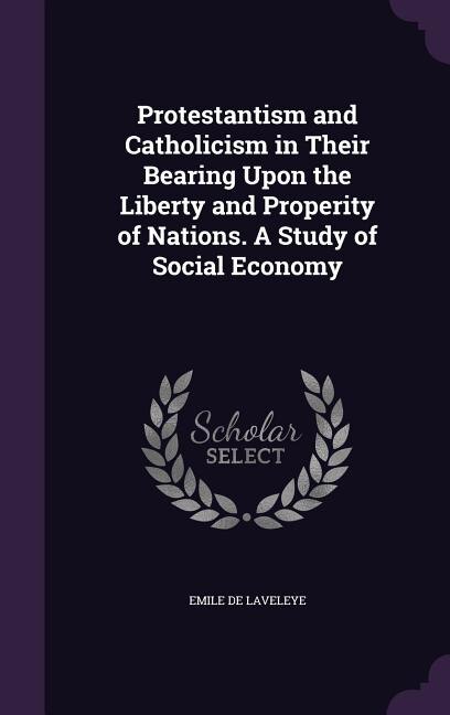 Front cover_Protestantism and Catholicism in Their Bearing Upon the Liberty and Properity of Nations. A Study of Social Economy