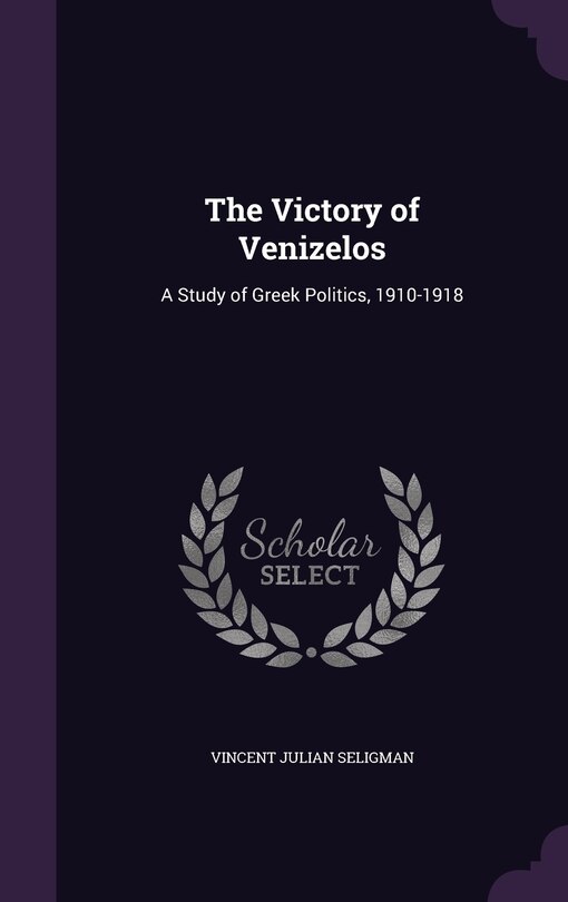 The Victory of Venizelos: A Study of Greek Politics, 1910-1918