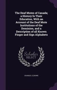 Front cover_The Deaf Mutes of Canada; a History fo Their Education, With an Account of the Deaf Mute Institutions of the Dominion, and a Description of all Known Finger and Sign Alphabets