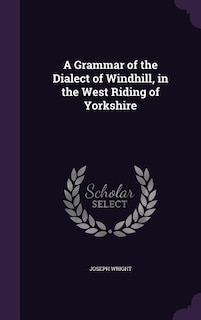 A Grammar of the Dialect of Windhill, in the West Riding of Yorkshire