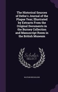 The Historical Sources of Defoe's Journal of the Plague Year; Illustrated by Extracts From the Original Documents in the Burney Collection and Manuscript Room in the British Museum