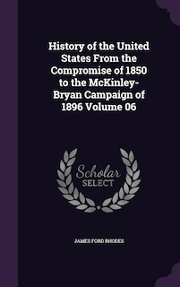 Couverture_History of the United States From the Compromise of 1850 to the McKinley-Bryan Campaign of 1896 Volume 06