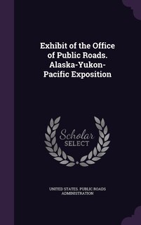 Front cover_Exhibit of the Office of Public Roads. Alaska-Yukon-Pacific Exposition