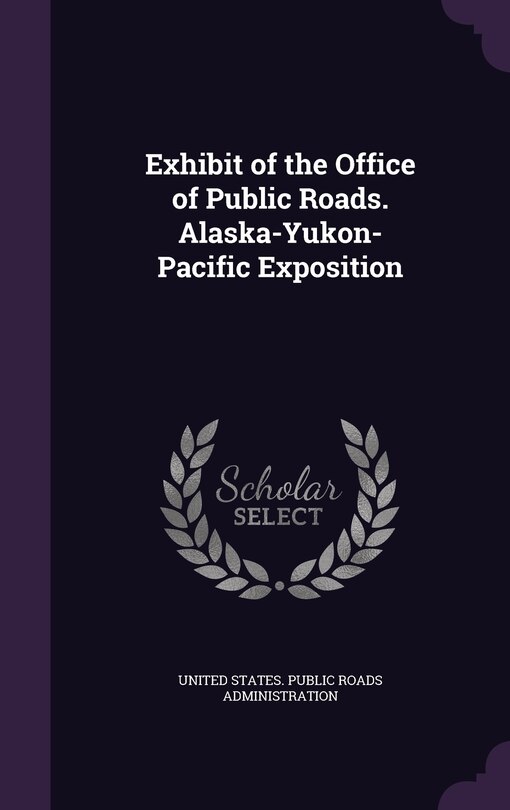 Front cover_Exhibit of the Office of Public Roads. Alaska-Yukon-Pacific Exposition
