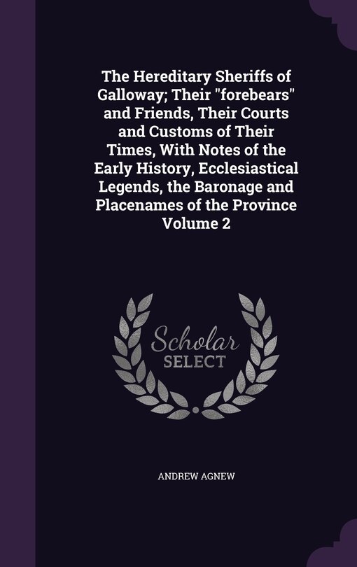 Couverture_The Hereditary Sheriffs of Galloway; Their forebears and Friends, Their Courts and Customs of Their Times, With Notes of the Early History, Ecclesiastical Legends, the Baronage and Placenames of the Province Volume 2