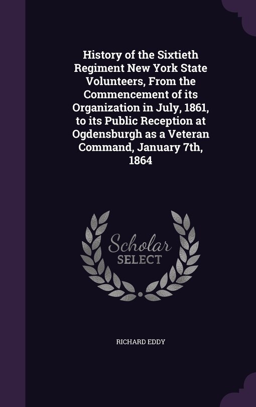 Front cover_History of the Sixtieth Regiment New York State Volunteers, From the Commencement of its Organization in July, 1861, to its Public Reception at Ogdensburgh as a Veteran Command, January 7th, 1864