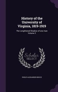 History of the University of Virginia, 1819-1919: The Lengthened Shadow of one man Volume 2